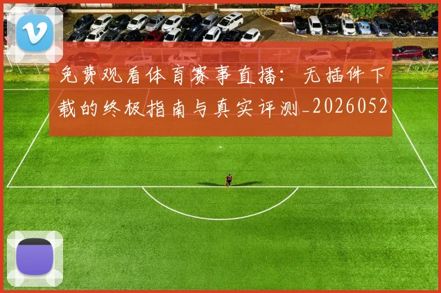 免费观看体育赛事直播：无插件下载的终极指南与真实评测_20260522080148