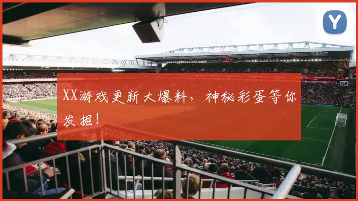 XX游戏更新大爆料,神秘彩蛋等你发掘!