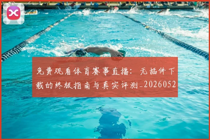 免费观看体育赛事直播：无插件下载的终极指南与真实评测_20260522080148