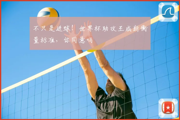 不只是进球!世界杯助攻王成新衡量标准,你同意吗